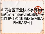 山西老区职业技术学院有mba吗？emba和mba的入学条件是什么(山西职院MBA/EMBA条件)