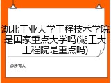 湖北工业大学工程技术学院是国家重点大学吗(湖工大工程院是重点吗)