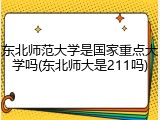 东北师范大学是国家重点大学吗(东北师大是211吗)