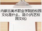内蒙古美术职业学院的校园文化是什么，简介(内艺校园文化)