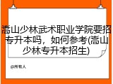 嵩山少林武术职业学院要招专升本吗，如何参考(嵩山少林专升本招生)