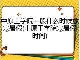 中原工学院一般什么时候放寒暑假(中原工学院寒暑假时间)