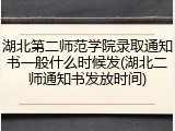 湖北第二师范学院录取通知书一般什么时候发(湖北二师通知书发放时间)