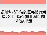 银川科技学院的图书馆藏书量如何，简介(银川科院图书馆藏书量)