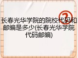 长春光华学院的院校代码和邮编是多少(长春光华学院代码邮编)