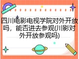 四川电影电视学院对外开放吗，能否进去参观(川影对外开放参观吗)