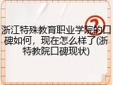 浙江特殊教育职业学院的口碑如何，现在怎么样了(浙特教院口碑现状)