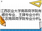 江西农业大学南昌商学院有哪些专业，王牌专业分析(江农南昌商学院专业分析)