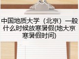 中国地质大学（北京）一般什么时候放寒暑假(地大京寒暑假时间)