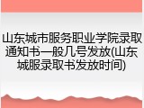 山东城市服务职业学院录取通知书一般几号发放(山东城服录取书发放时间)