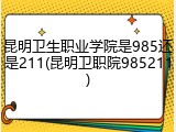 昆明卫生职业学院是985还是211(昆明卫职院985211)