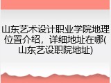 山东艺术设计职业学院地理位置介绍，详细地址在哪(山东艺设职院地址)