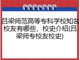 吕梁师范高等专科学校知名校友有哪些，校史介绍(吕梁师专校友校史)