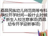 西昌民族幼儿师范高等专科学校开学时间一般什么时候，新生入校注意事项(西昌幼专开学迎新事项)