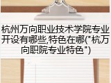 杭州万向职业技术学院专业开设有哪些,特色在哪("杭万向职院专业特色")
