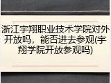 浙江宇翔职业技术学院对外开放吗，能否进去参观(宇翔学院开放参观吗)