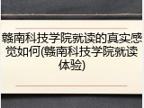 赣南科技学院就读的真实感觉如何(赣南科技学院就读体验)