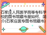 石家庄人民医学高等专科学校的图书馆藏书量如何，简介(石家庄医专图书馆藏书)