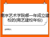 南京艺术学院哪一年成立建校的(南艺建校年份)