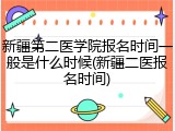 新疆第二医学院报名时间一般是什么时候(新疆二医报名时间)
