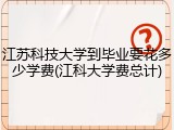 江苏科技大学到毕业要花多少学费(江科大学费总计)