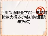 四川铁道职业学院一年财政拨款大概多少钱(川铁职院年拨款)