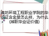 潍坊环境工程职业学院的毕业证含金量怎么样，为什么(潍职毕业证价值)