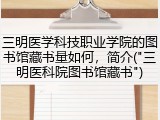 三明医学科技职业学院的图书馆藏书量如何，简介("三明医科院图书馆藏书")