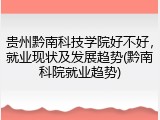 贵州黔南科技学院好不好，就业现状及发展趋势(黔南科院就业趋势)