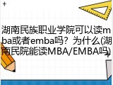 湖南民族职业学院可以读mba或者emba吗？为什么(湖南民院能读MBA/EMBA吗)
