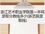 浙江艺术职业学院是一本吗录取分数线多少(浙艺院录取线)