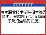 海南职业技术学院招生编码多少，隶属哪个部门(海南职院招生编码归属)