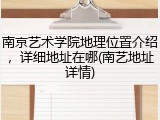 南京艺术学院地理位置介绍，详细地址在哪(南艺地址详情)