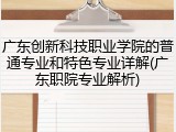 广东创新科技职业学院的普通专业和特色专业详解(广东职院专业解析)