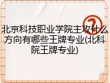 北京科技职业学院主攻什么方向有哪些王牌专业(北科院王牌专业)