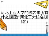 河北工业大学的校名来历有什么渊源("河北工大校名渊源")