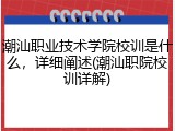 潮汕职业技术学院校训是什么，详细阐述(潮汕职院校训详解)