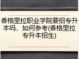 香格里拉职业学院要招专升本吗，如何参考(香格里拉专升本招生)