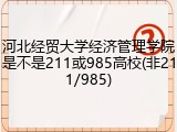 河北经贸大学经济管理学院是不是211或985高校(非211/985)