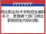 明达职业技术学院招生编码多少，隶属哪个部门(明达职院招生代码归属)