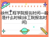 徐州工程学院报名时间一般是什么时候(徐工院报名时间)
