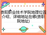 贵阳职业技术学院地理位置介绍，详细地址在哪(贵职院地址)