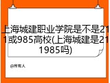上海城建职业学院是不是211或985高校(上海城建是211985吗)