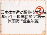 云南体育运动职业技术学院毕业生一般年薪多少钱(云体职院毕业生年薪)