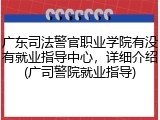 广东司法警官职业学院有没有就业指导中心，详细介绍(广司警院就业指导)