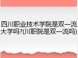四川职业技术学院是双一流大学吗?(川职院是双一流吗)