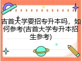 吉首大学要招专升本吗，如何参考(吉首大学专升本招生参考)