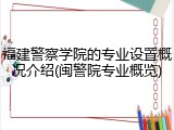 福建警察学院的专业设置概况介绍(闽警院专业概览)