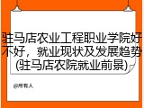 驻马店农业工程职业学院好不好，就业现状及发展趋势(驻马店农院就业前景)