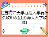 江苏海洋大学办理入学有什么攻略没(江苏海大入学攻略)